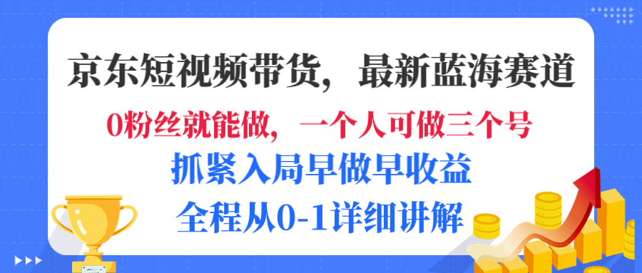 京东短视频带货,最新蓝海赛道,发视频长尾流量,未来几年躺赚被动收益,全程从0-1详细讲解-知享知识库