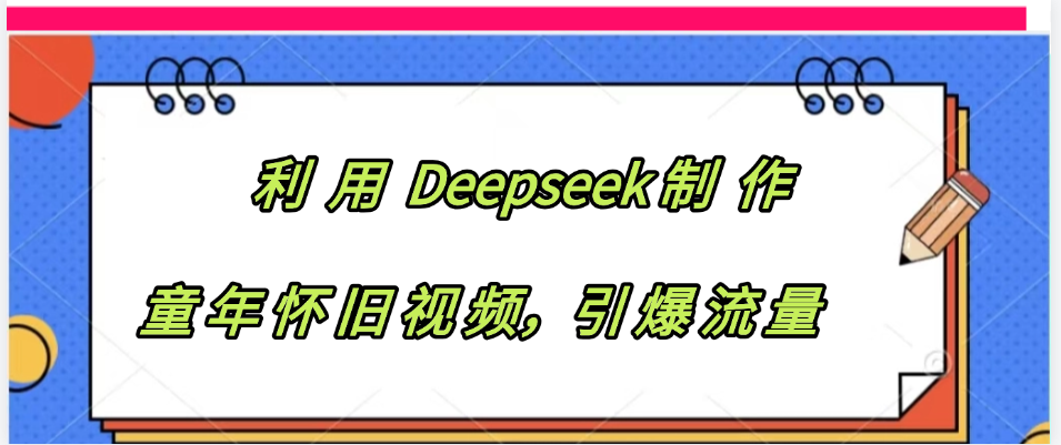 利用 Deepseek制 作童年怀旧视频,引爆流量-知享知识库