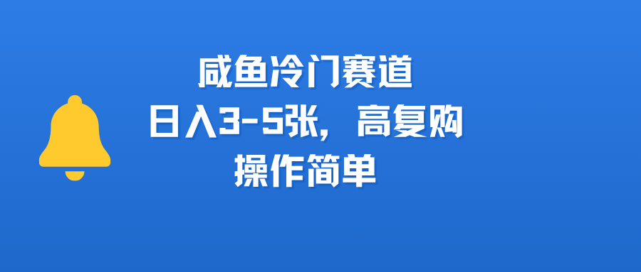 咸鱼冷门赛道，日入3-5张，高复购，操作简单-知享知识库