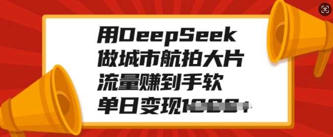 用DeepSeek做城市航拍大片，流量赚到手软，单日变现多张-知享知识库