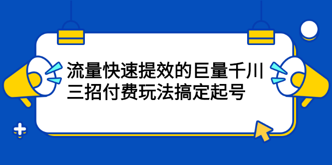 流量快速提效的巨量千川,三招付费玩法搞定起号-知享知识库