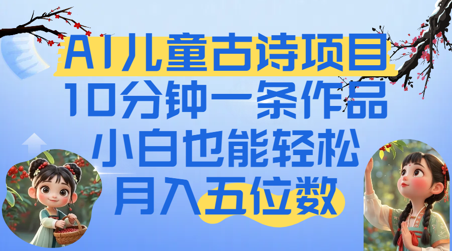 爆火AI儿童古诗项目！10分钟一条作品，小白也能轻松月入五位数-知享知识库
