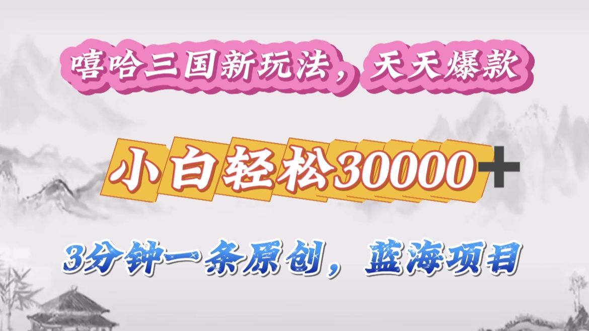 嘻哈三国分成计划,3 分钟原创即爆火,收益 4000 + 条条爆款,多种变现助小白月入 30000 + 全攻略-知享知识库