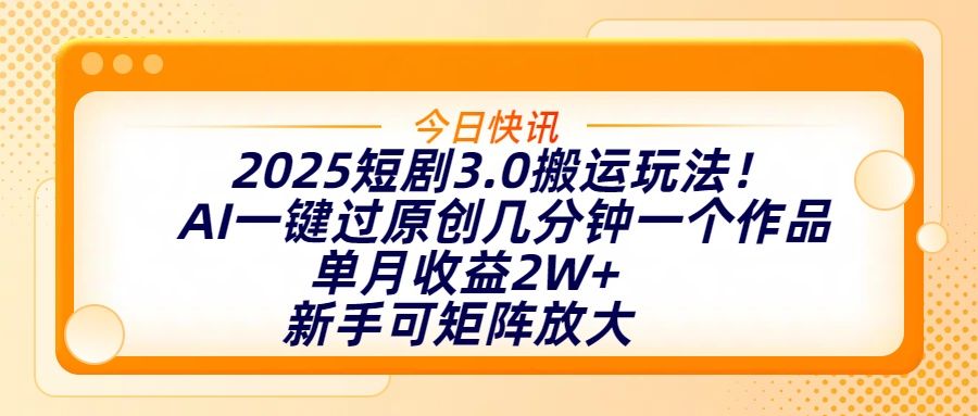 2025短剧3.0搬运玩法!AI一键过原创,几分钟一个作品,单月收益2W+,新手可矩阵放大-知享知识库