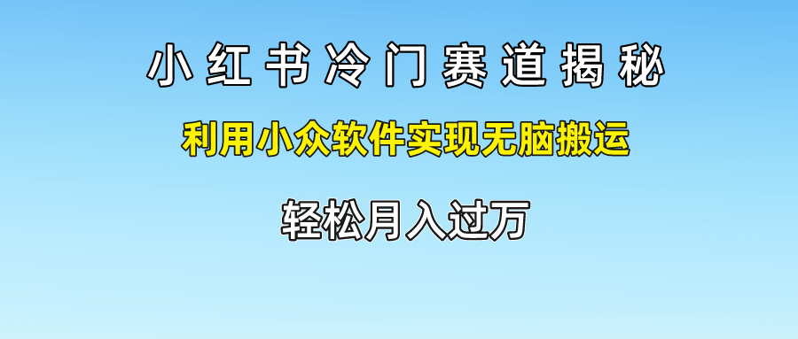 小红书冷门赛道揭秘,轻松月入过万，利用小众软件实现无脑搬运，-知享知识库