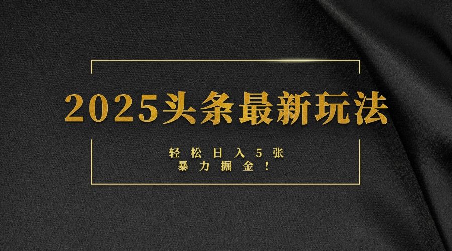 2025头条最新玩法,轻松日入5张,熟练后可日入3000+-知享知识库