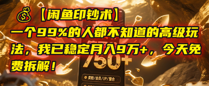 【闲鱼印钞术】一个99%的人都不知道的高级玩法,我已稳定月入9万+,今天免费拆解!-知享知识库