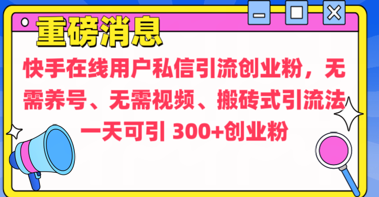 通过给快手在线用户私信引流创业粉,无需养号、无需视频、搬砖式引流法,一天可引300+创业粉-知享知识库