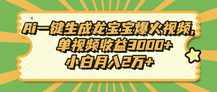 Ai一键生成龙宝宝爆火视频，小白月入2万+，单视频收益3000+-知享知识库