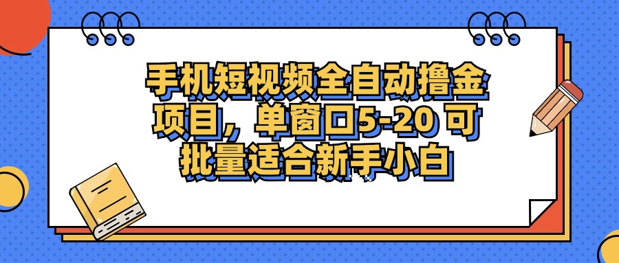 手机短视频全自动撸金项目,单窗口5-20可批量适合新手小白-知享知识库