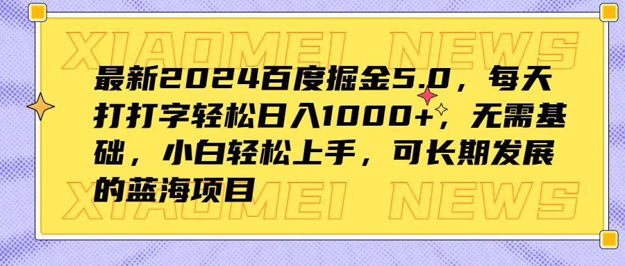 最新2024百度掘金5.0,每天打打字轻松日入1000+,无需基础,小白轻松上手,可长期发展的蓝海项目-知享知识库