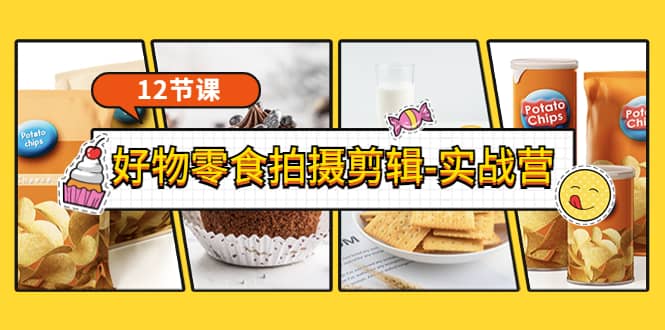 《好物零食拍摄剪辑-实战营》拍摄+剪辑+软件使用全流程（12节课）-知享知识库
