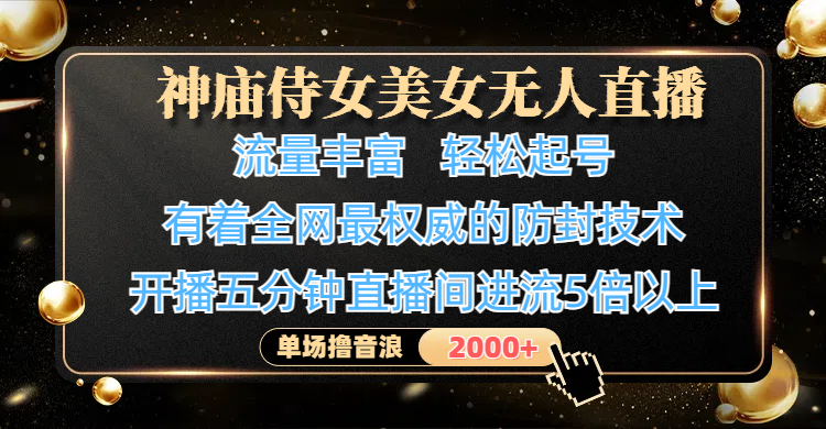 神庙侍女美女无人直播，流量丰富、轻松起号，有着全网最权威的防封技术、4K超高清素材画质，开播五分钟直播间进流5倍以上，单场撸音浪2000+-知享知识库
