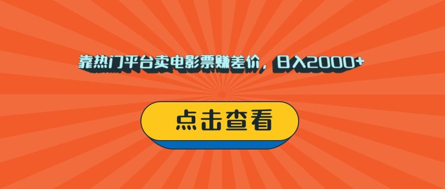 靠热门平台卖电影票赚差价，日入2000+，小白轻松上手-知享知识库
