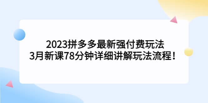 2023拼多多最新强付费玩法，3月新课78分钟详细讲解玩法流程-知享知识库