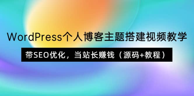 WordPress个人博客主题搭建视频教学，带SEO优化，当站长赚钱（源码+教程）-知享知识库