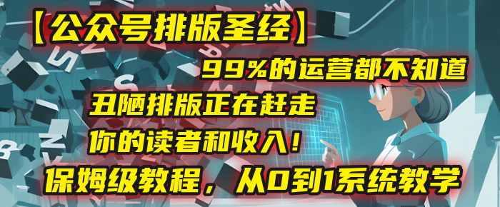 【公众号排版圣经】99%的运营都不知道,丑陋排版正在赶走你的读者和收入!保姆级教程,从0到1系统教学-知享知识库