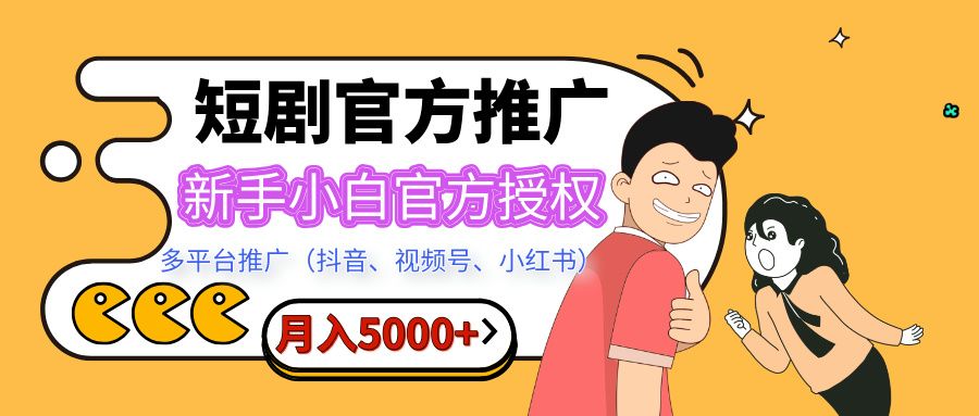 短剧推广，月入5000+，新手小白，官方授权，多平台推广(抖音、视频号、小红书)-知享知识库