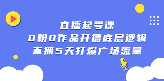 直播起号课，0粉0作品开播底层逻辑，直播5天打爆广场流量-知享知识库