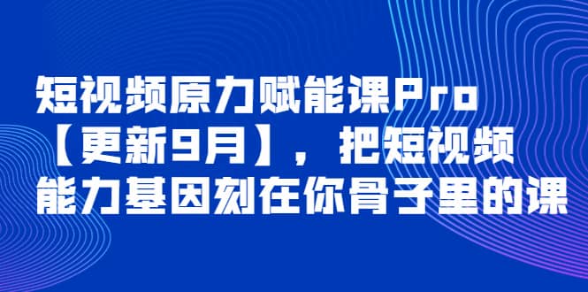 短视频原力赋能课Pro【更新9月】，把短视频能力基因刻在你骨子里的课-知享知识库