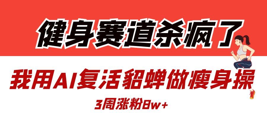 健身赛道杀疯了？我用AI复活貂蝉做瘦身操，3周涨粉8W-知享知识库