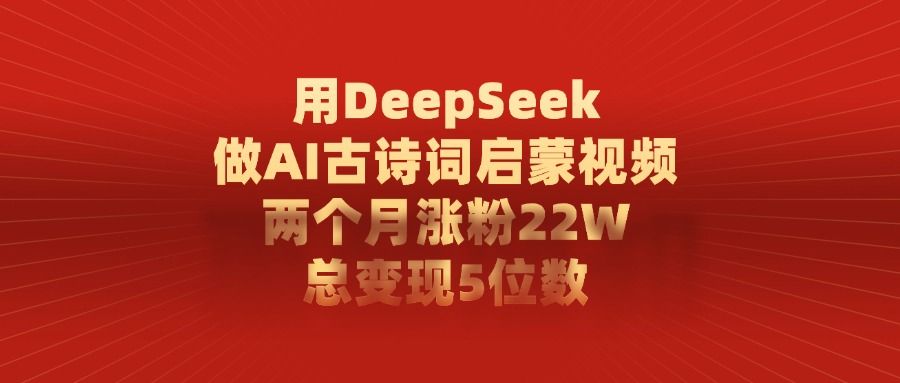 用DeepSeek制作AI古诗词启蒙视频，两个月涨粉22W，总变现5位数-知享知识库