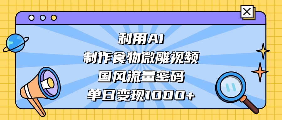 利用Ai制作，食物微雕视频，国风流量密码，单日变现1000+-知享知识库