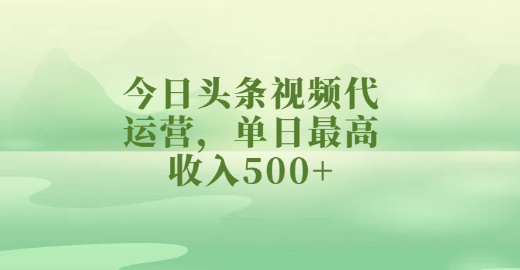 今日头条视频代运营，单日最高收入500+-知享知识库