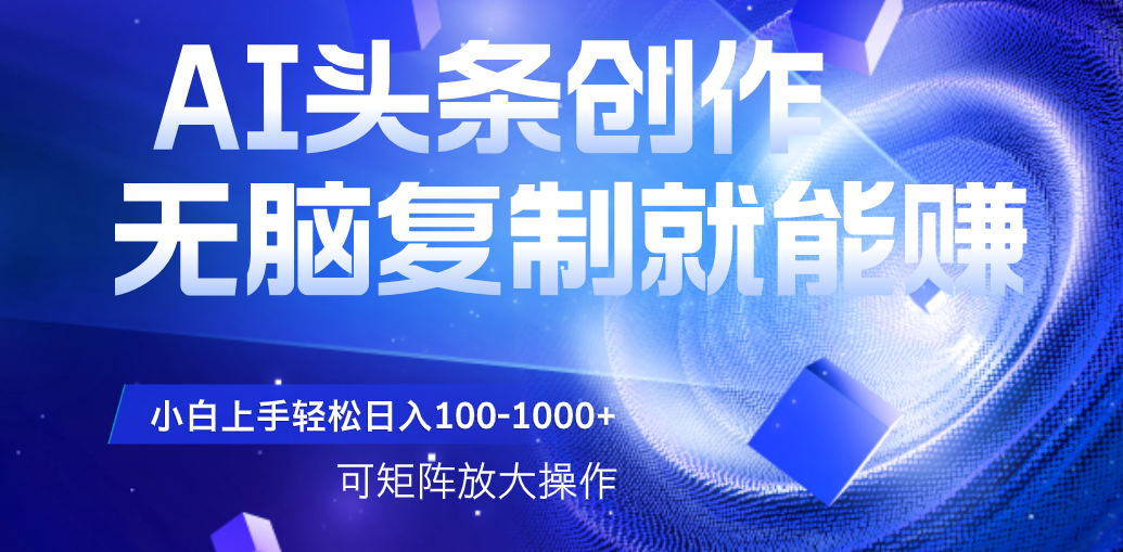 AI头条文章创作，无脑复制粘贴就能赚，小白轻松上手稳定日入100-1000+   可矩阵操作-知享知识库