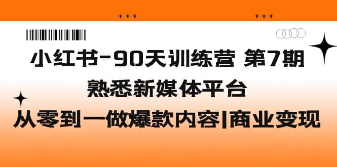 小红书-90天训练营-第7期，熟悉新媒体平台|从零到一做爆款内容|商业变现-知享知识库