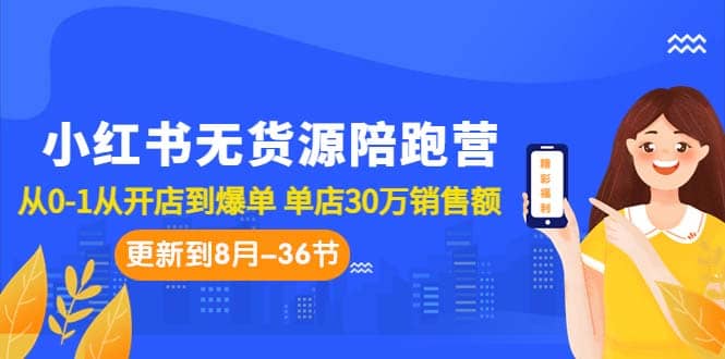 小红书无货源陪跑营：从0-1从开店到爆单 单店30万销售额（更至8月-36节课）-知享知识库