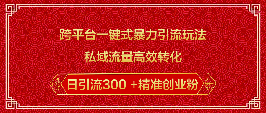 跨平台一键式暴力引流玩法，私域流量高效转化日引流300 +精准创业粉-知享知识库
