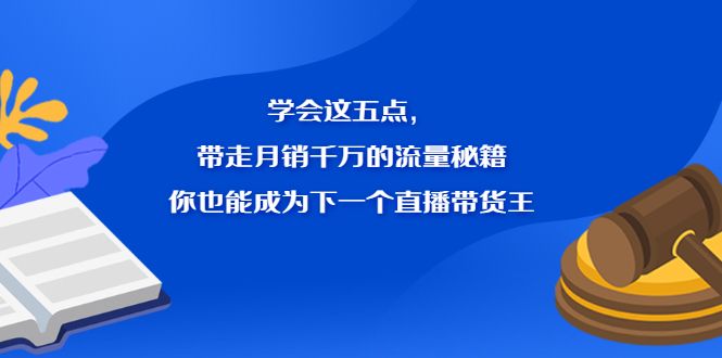 学会这五点,带走月销千万的流量秘籍,你也能成为下一个直播带货王-知享知识库