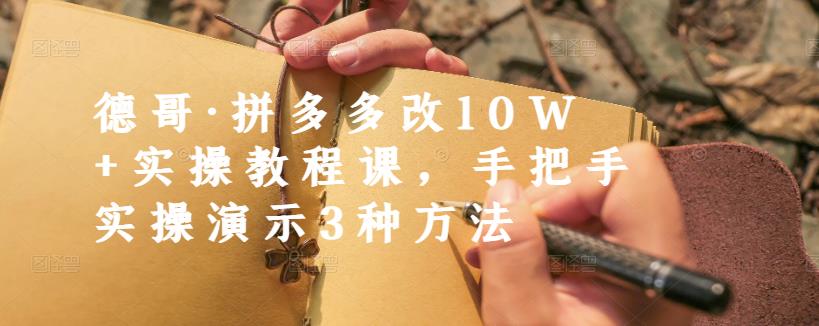 德哥·拼多多改10W+实操教程课,手把手实操演示3种方法-知享知识库