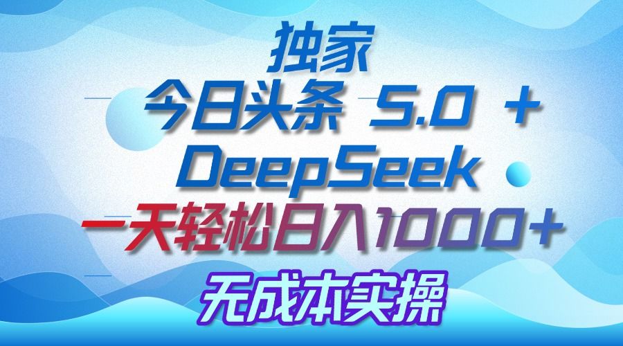 独家揭秘:今日头条 5.0 和 DeepSeek,无成本日入 1000 + 的实操秘诀-知享知识库