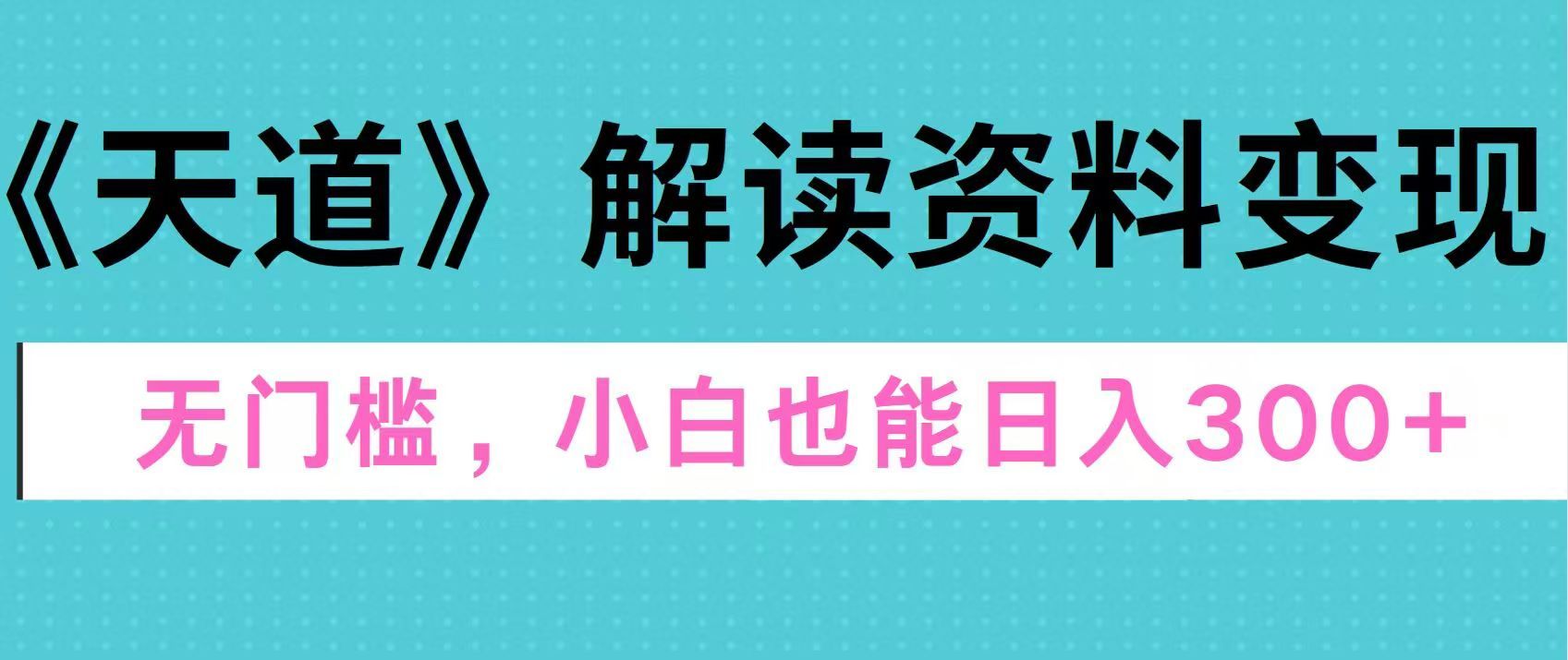 天道解读资料变现，无门槛，小白也能快速上手，稳定日入300+-知享知识库