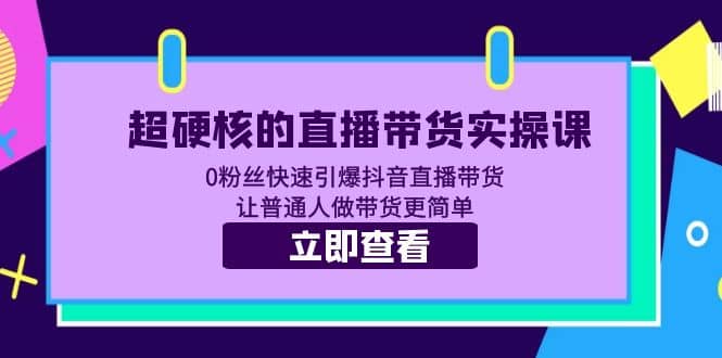 超硬核的直播带货实操课 0粉丝快速引爆抖音直播带货 让普通人做带货更简单-知享知识库