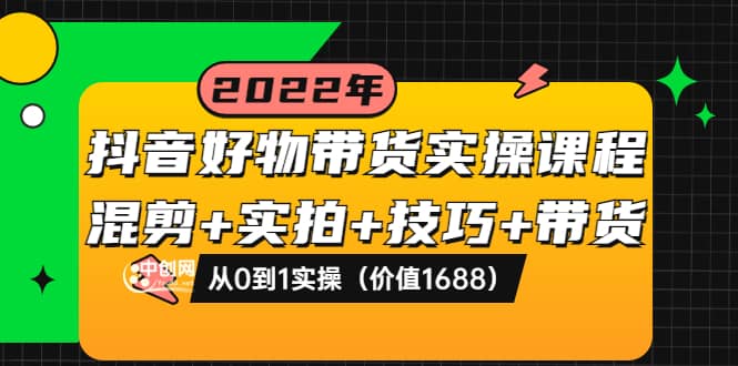 抖音好物带货实操课程：混剪+实拍+技巧+带货：从0到1实操（价值1688）-知享知识库