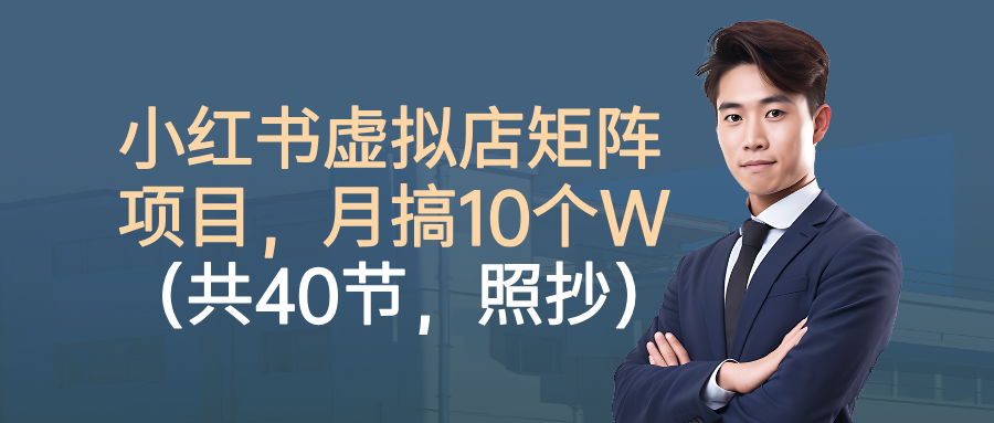小红书虚拟店矩阵项目，月搞10W（共40节，照抄照做）-知享知识库