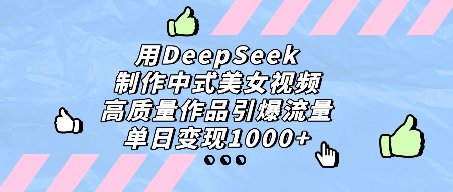 用DeepSeek制作，中式美女视频，高质量作品引爆流量！单日变现1000+-知享知识库