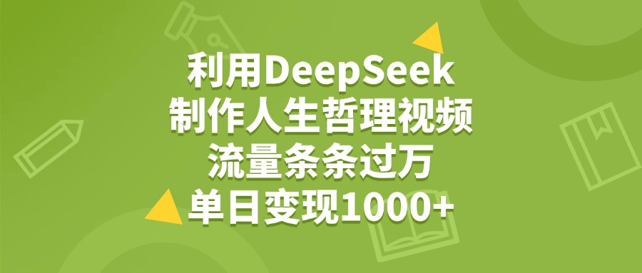 利用DeepSeek用人生哲理视频,单日变现1000+,流量条条过万-知享知识库