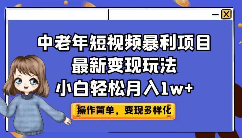 中老年短视频暴利项目最新变现玩法，小白轻松月入1w+-知享知识库