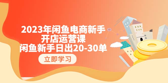 2023年闲鱼电商新手开店运营课：闲鱼新手日出20-30单（18节-实战干货）-知享知识库