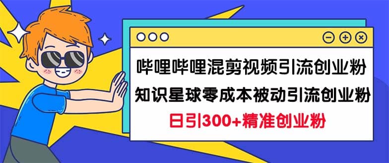 哔哩哔哩混剪视频引流创业粉日引300+知识星球零成本被动引流创业粉一天300+-知享知识库