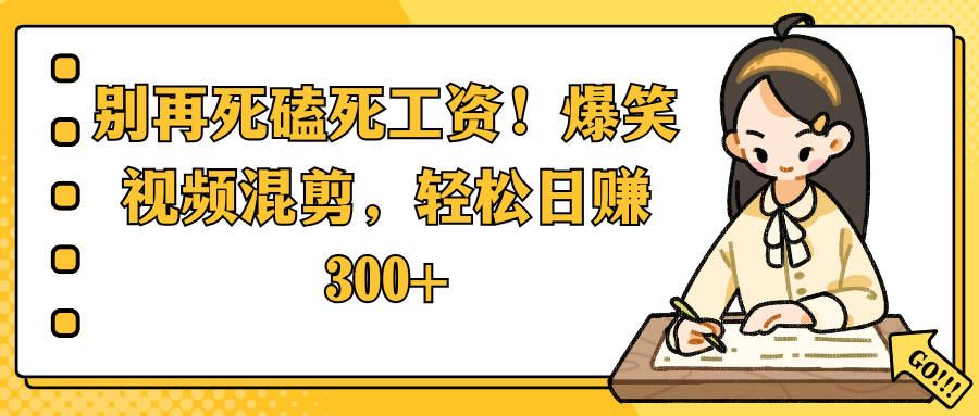 别再死磕死工资!爆笑视频混剪,轻松日赚 300+-知享知识库