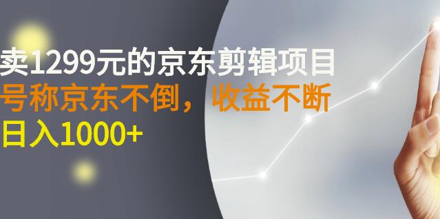 外面卖1299元的京东剪辑项目,号称京东不倒,收益不停止,日入1000+-知享知识库