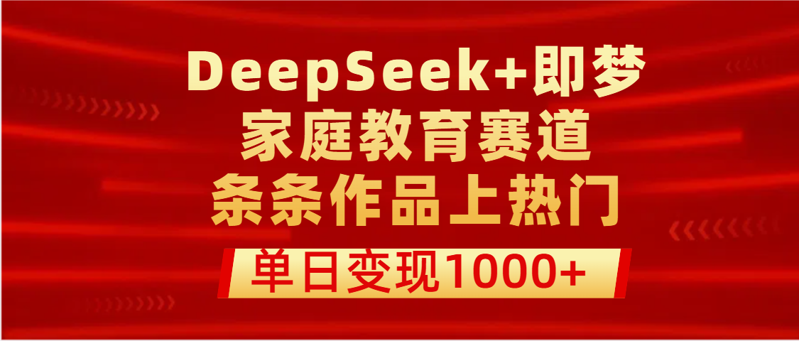 DeepSeek+即梦做家庭教育赛道，条条作品上热门，单日变现1000+-知享知识库