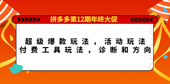 拼多多第12期年终大促：超级爆款玩法，活动玩法，付费工具玩法，诊断和方向-知享知识库