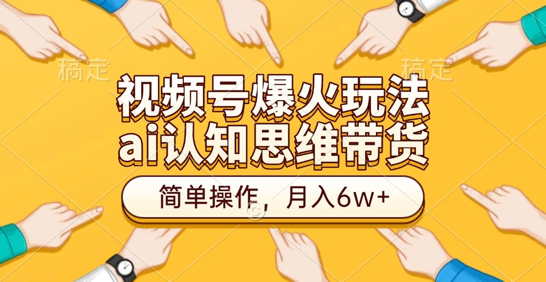 视频号爆火玩法,ai认知思维带货、简单操作,月入6w+-知享知识库