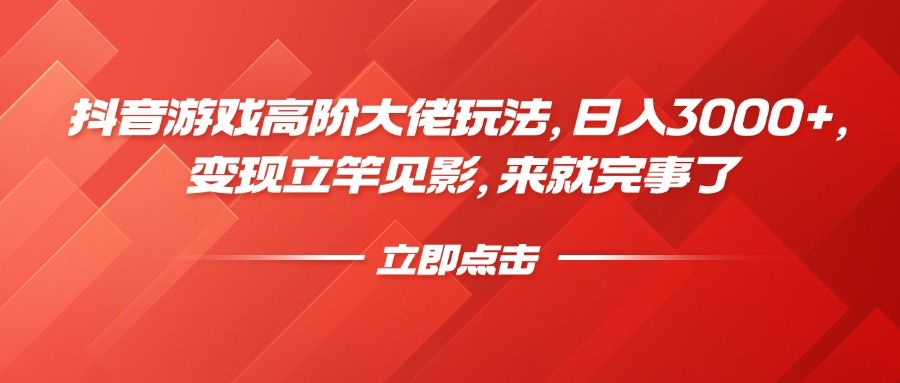 抖音游戏高阶大佬玩法，日入3000+，变现立竿见影，来就完事了-知享知识库